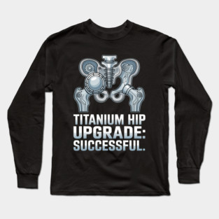 Titanium Hip Upgrade Hip Replacement Surgery Recovery Gift Long Sleeve T-Shirt