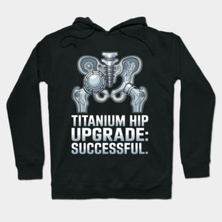 Titanium Hip Upgrade Hip Replacement Surgery Recovery Gift Hoodie