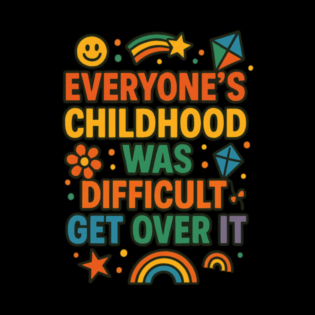 Sarcastic Humor, Everyone's Childhood Was Difficult by logiamerch