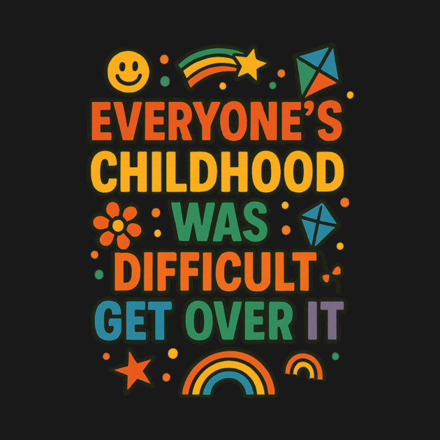 Sarcastic Humor, Everyone's Childhood Was Difficult by logiamerch