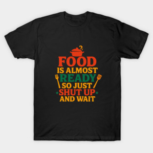 Funny Kitchen Cooking Quote Food Is Almost Ready T-Shirt