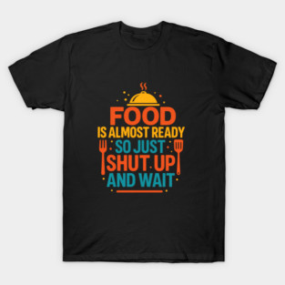Funny Kitchen Cooking Quote Food Is Almost Ready T-Shirt