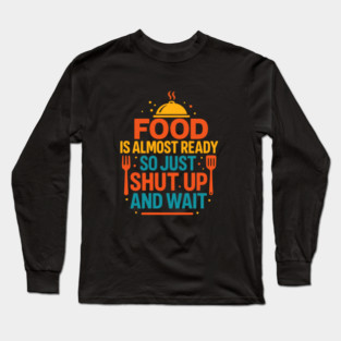 Funny Kitchen Cooking Quote Food Is Almost Ready Long Sleeve T-Shirt