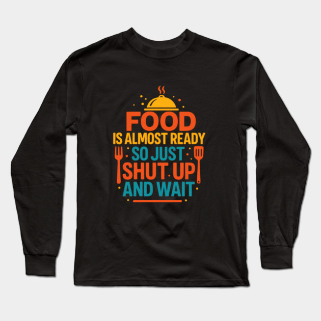 Funny Kitchen Cooking Quote Food Is Almost Ready Long Sleeve T-Shirt by logiamerch