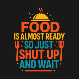 Funny Kitchen Cooking Quote Food Is Almost Ready T-Shirt