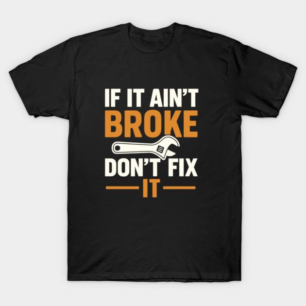 Funny Handy Man Mechanic Quote, If It Ain't Broke T-Shirt by logiamerch