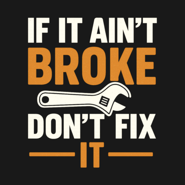Funny Handy Man Mechanic Quote, If It Ain't Broke by logiamerch