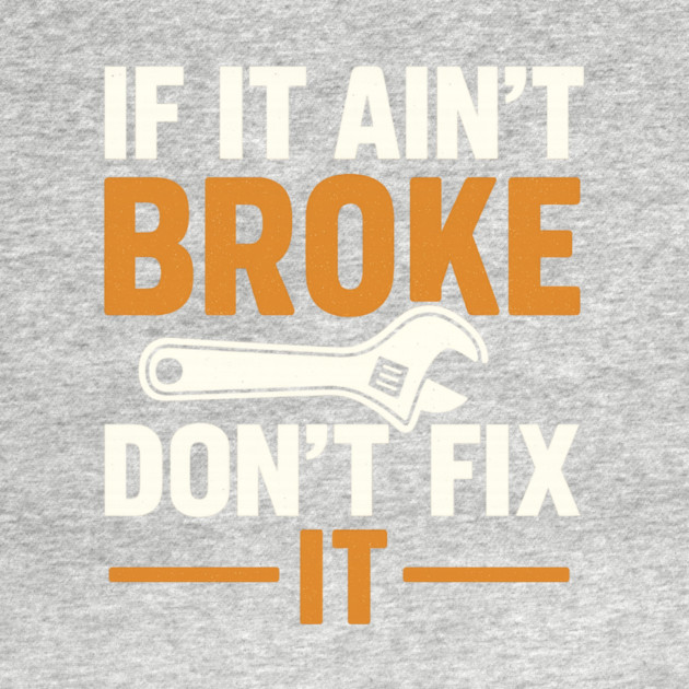 Funny Handy Man Mechanic Quote, If It Ain't Broke by logiamerch
