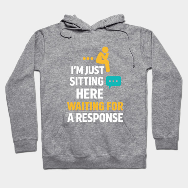 Sarcastic Quote, Im Just Sitting Here Waiting For A Response Hoodie by logiamerch