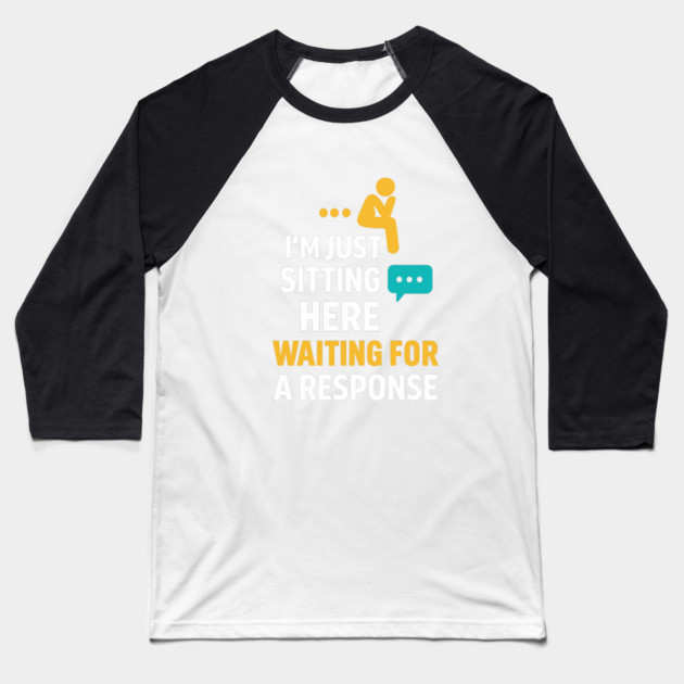 Sarcastic Quote, Im Just Sitting Here Waiting For A Response Baseball T-Shirt by logiamerch