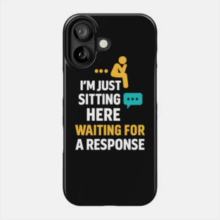 Sarcastic Quote, Im Just Sitting Here Waiting For A Response Phone Case