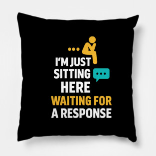 Sarcastic Quote, Im Just Sitting Here Waiting For A Response Pillow