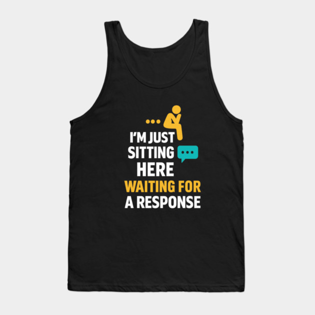 Sarcastic Quote, Im Just Sitting Here Waiting For A Response Tank Top by logiamerch