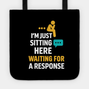 Sarcastic Quote, Im Just Sitting Here Waiting For A Response Tote