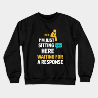 Sarcastic Quote, Im Just Sitting Here Waiting For A Response Crewneck Sweatshirt