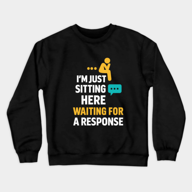Sarcastic Quote, Im Just Sitting Here Waiting For A Response Crewneck Sweatshirt by logiamerch