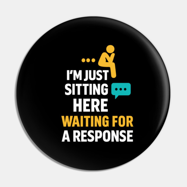 Sarcastic Quote, Im Just Sitting Here Waiting For A Response Pin by logiamerch