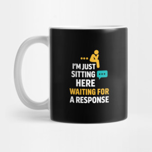 Sarcastic Quote, Im Just Sitting Here Waiting For A Response Mug