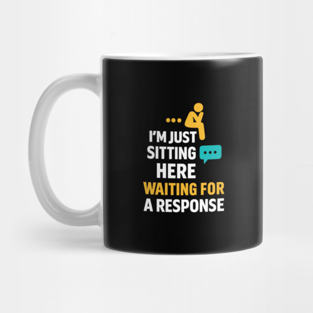 Sarcastic Quote, Im Just Sitting Here Waiting For A Response by logiamerch