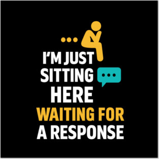 Sarcastic Quote, Im Just Sitting Here Waiting For A Response Posters and Art