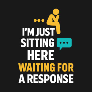Sarcastic Quote, Im Just Sitting Here Waiting For A Response T-Shirt