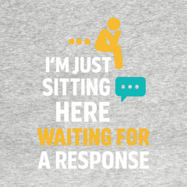 Sarcastic Quote, Im Just Sitting Here Waiting For A Response by logiamerch