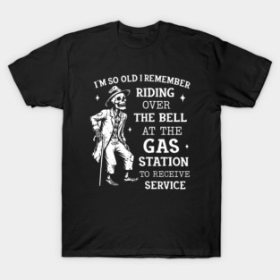 I'm So Old I Remember Riding Over The Bell At The Gas Station To Receive Service T-Shirt