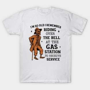 I'm So Old I Remember Riding Over The Bell At The Gas Station To Receive Service T-Shirt