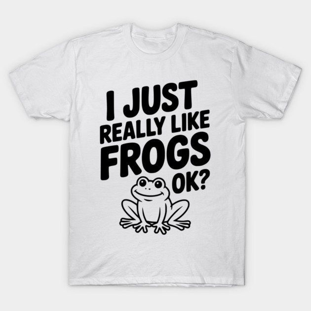 I Just Really Like Frogs Ok? T-Shirt by Frank Ring