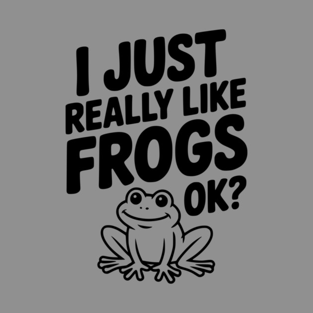 I Just Really Like Frogs Ok? by Frank Ring