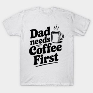Dad Needs Coffee First T-Shirt
