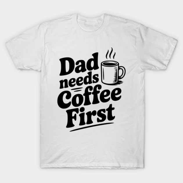 Dad Needs Coffee First T-Shirt by Frank Ring