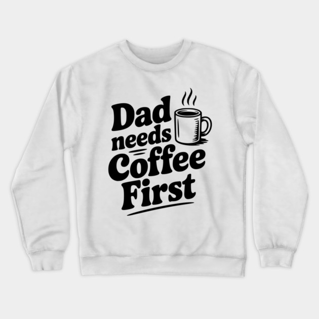 Dad Needs Coffee First Crewneck Sweatshirt by Frank Ring