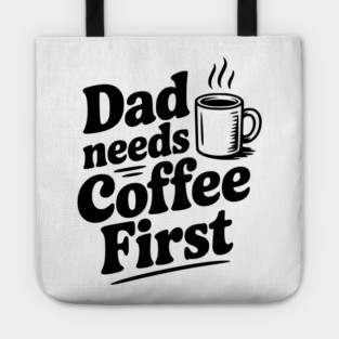 Dad Needs Coffee First Tote