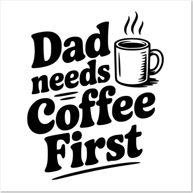 Dad Needs Coffee First Wall Art by Frank Ring