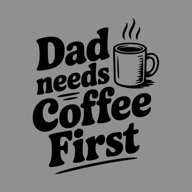 Dad Needs Coffee First by Frank Ring