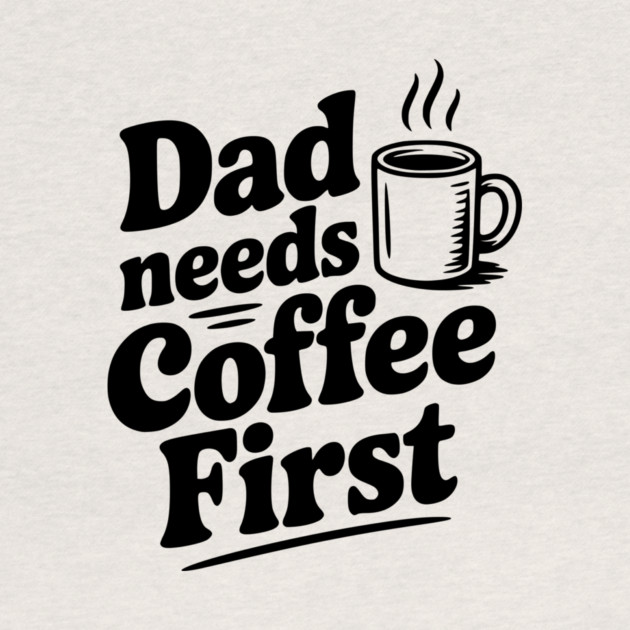 Dad Needs Coffee First by Frank Ring