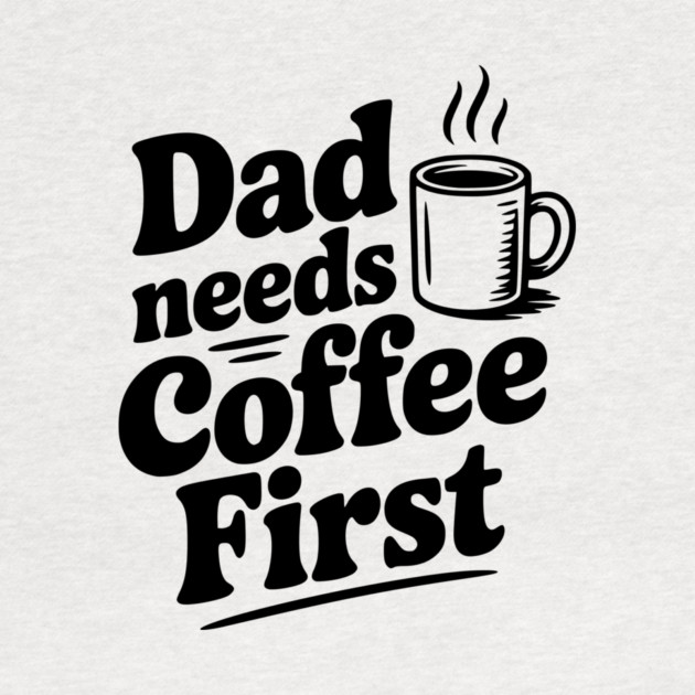 Dad Needs Coffee First by Frank Ring
