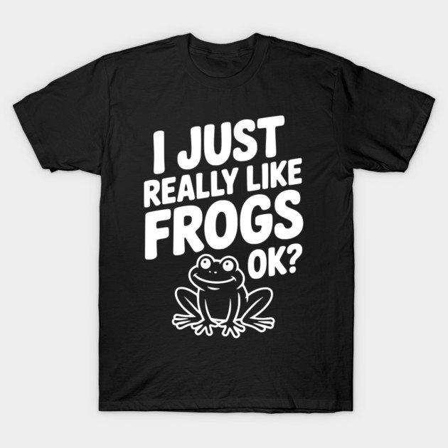 I Just Really Like Frogs Ok? T-Shirt by Frank Ring