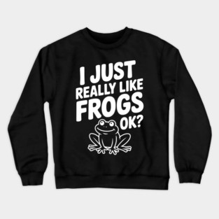 I Just Really Like Frogs Ok? Crewneck Sweatshirt