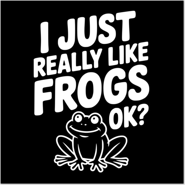 I Just Really Like Frogs Ok? Wall Art by Frank Ring