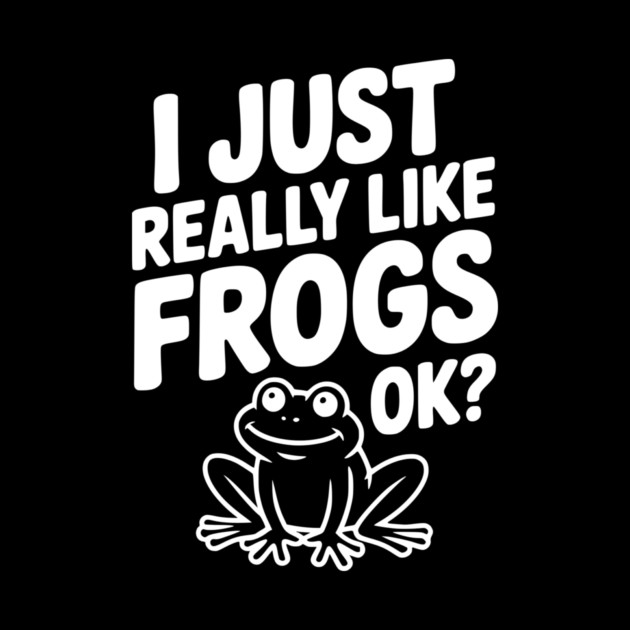 I Just Really Like Frogs Ok? by Frank Ring