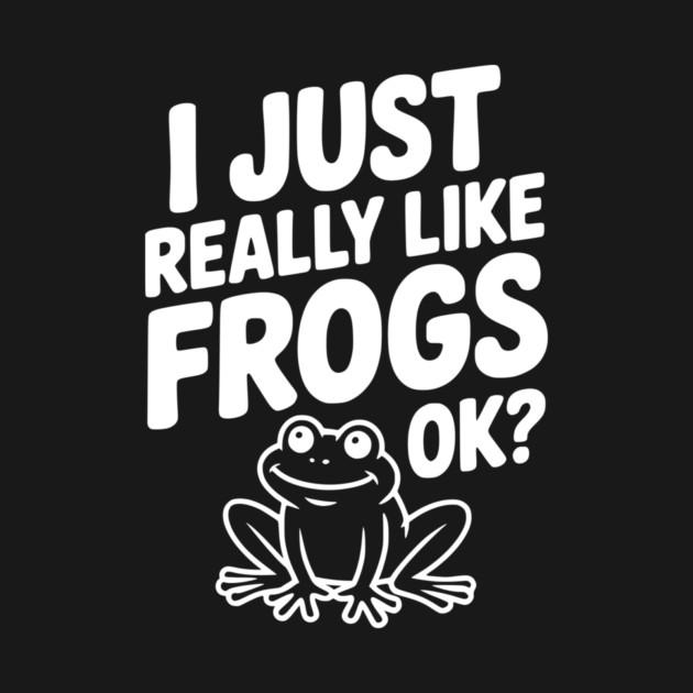 I Just Really Like Frogs Ok? by Frank Ring