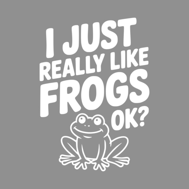 I Just Really Like Frogs Ok? by Frank Ring
