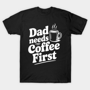 Dad Needs Coffee First T-Shirt