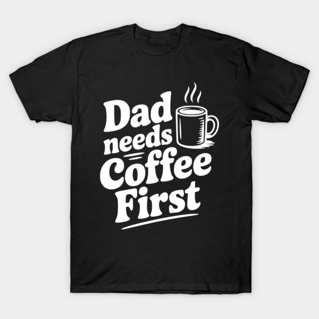 Dad Needs Coffee First T-Shirt by Frank Ring