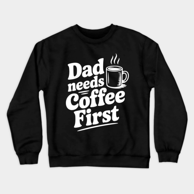 Dad Needs Coffee First Crewneck Sweatshirt by Frank Ring
