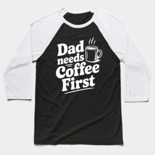 Dad Needs Coffee First Baseball T-Shirt