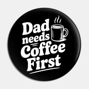Dad Needs Coffee First Pin