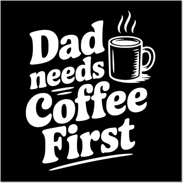 Dad Needs Coffee First Wall Art by Frank Ring